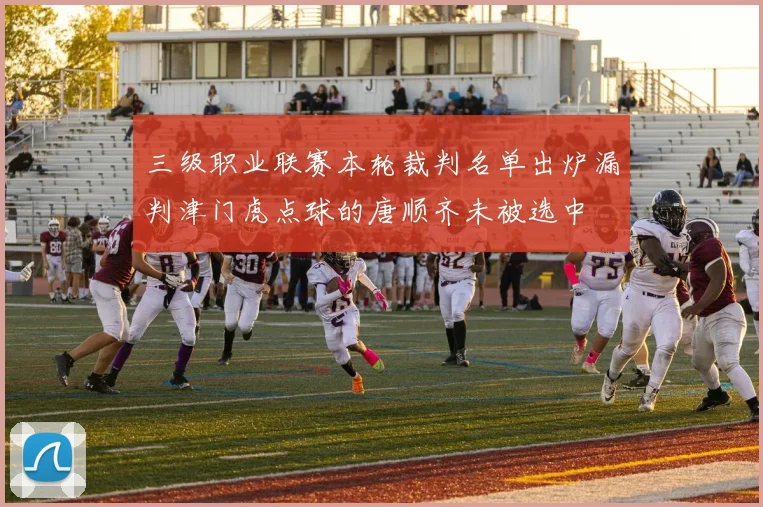 三级职业联赛本轮裁判名单出炉漏判津门虎点球的唐顺齐未被选中