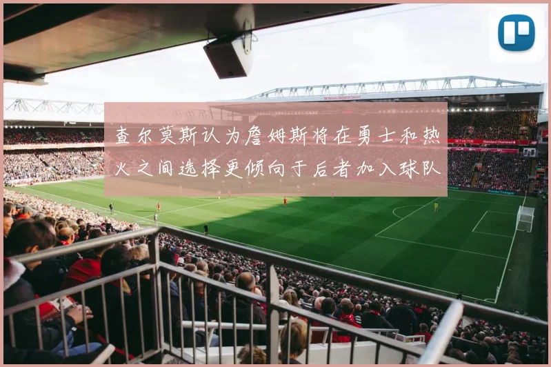 查尔莫斯认为詹姆斯将在勇士和热火之间选择更倾向于后者加入球队