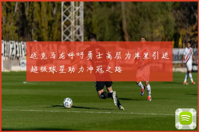 迈克马龙呼吁勇士高层为库里引进超级球星助力冲冠之路