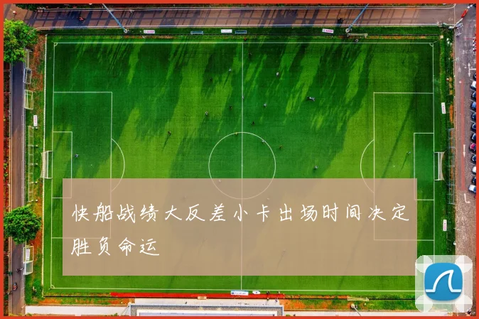 快船战绩大反差小卡出场时间决定胜负命运