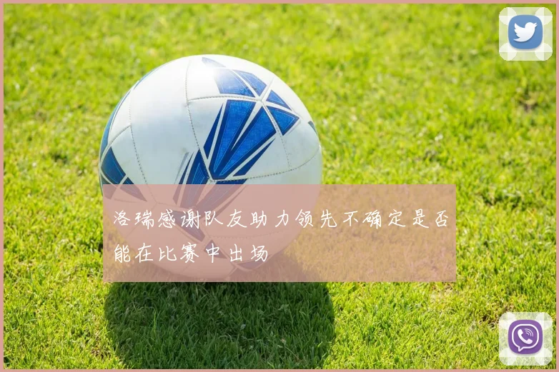 洛瑞感谢队友助力领先不确定是否能在比赛中出场