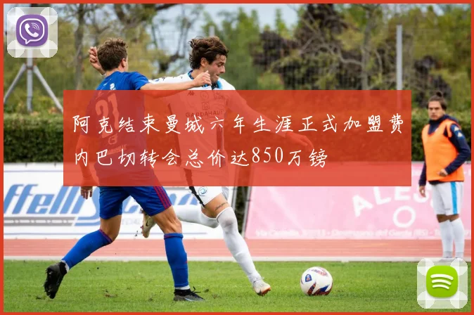 阿克结束曼城六年生涯正式加盟费内巴切转会总价达850万镑