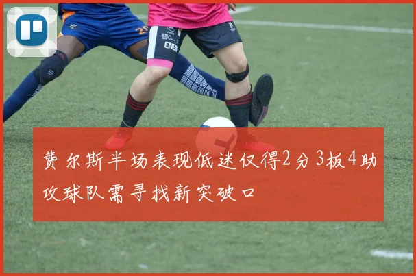 费尔斯半场表现低迷仅得2分3板4助攻球队需寻找新突破口